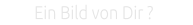 Ein Bild von Dir ?